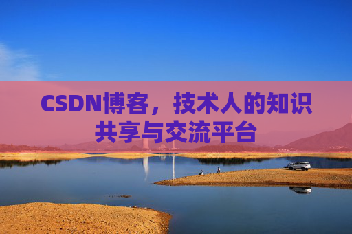 CSDN博客，技术人的知识共享与交流平台